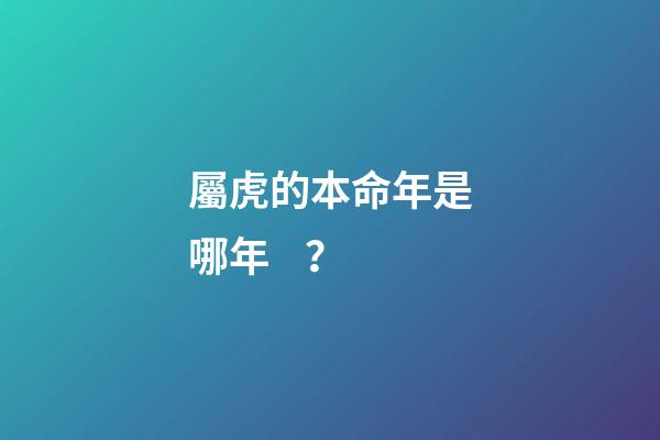 屬虎的本命年是哪年？